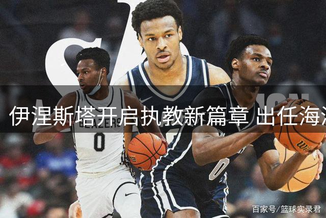 伊涅斯塔开启执教新篇章 出任海湾联主教练