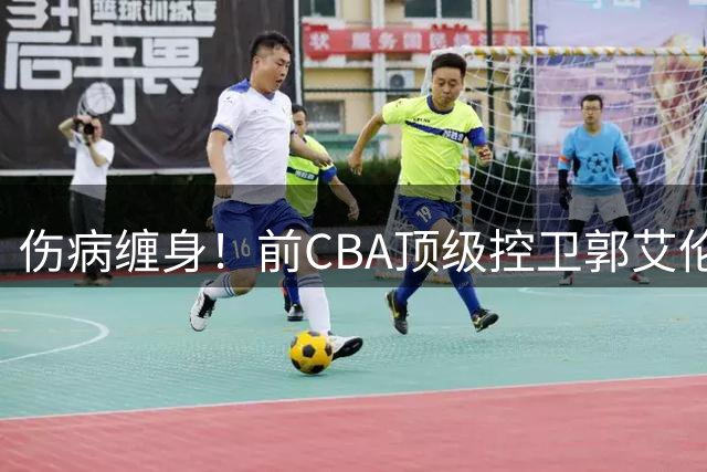 伤病缠身！前CBA顶级控卫郭艾伦面临职业终结危机