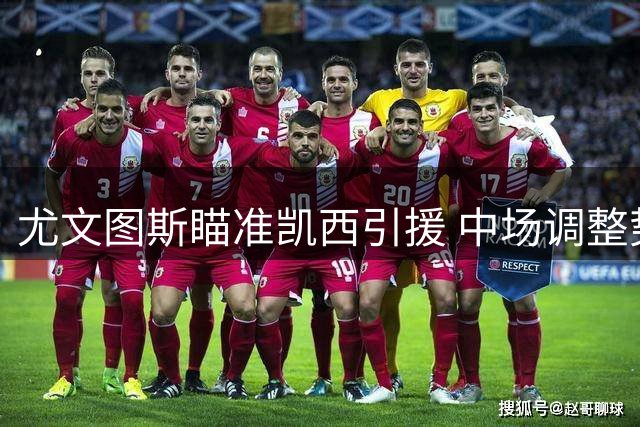 尤文图斯瞄准凯西引援 中场调整势在必行