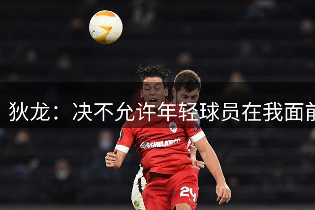 狄龙：决不允许年轻球员在我面前轻松得分