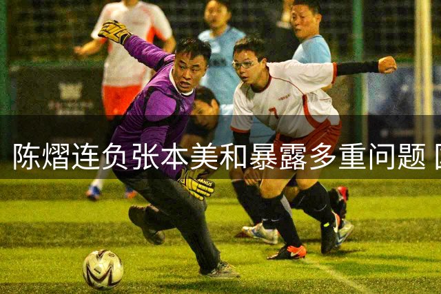 陈熠连负张本美和暴露多重问题 国乒女单面临严峻挑战